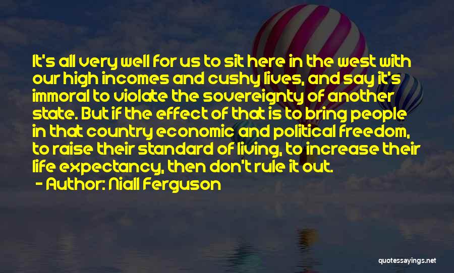 Niall Ferguson Quotes: It's All Very Well For Us To Sit Here In The West With Our High Incomes And Cushy Lives, And