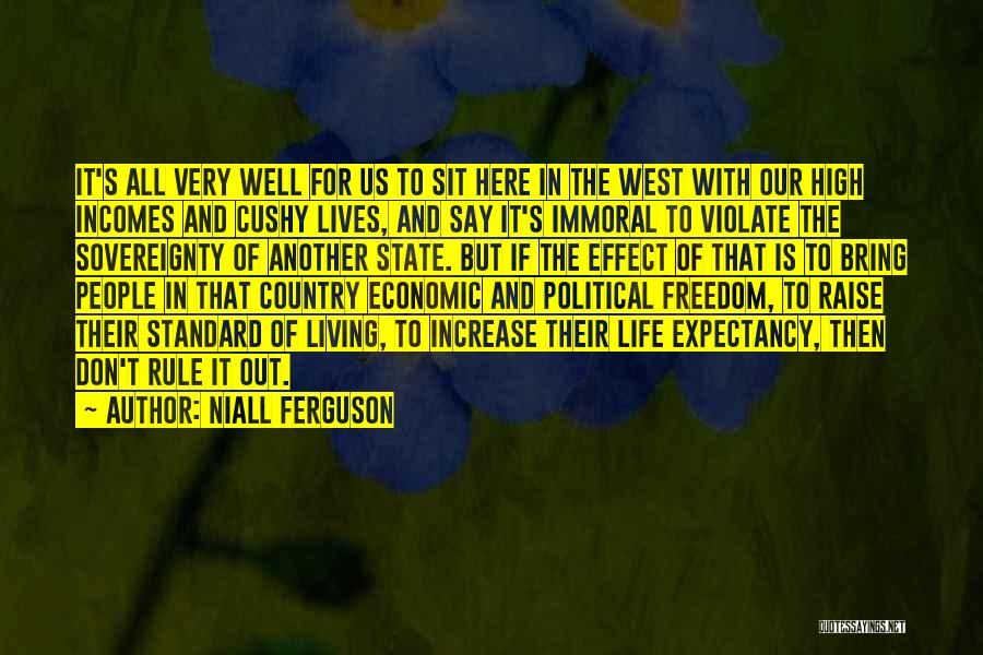 Niall Ferguson Quotes: It's All Very Well For Us To Sit Here In The West With Our High Incomes And Cushy Lives, And