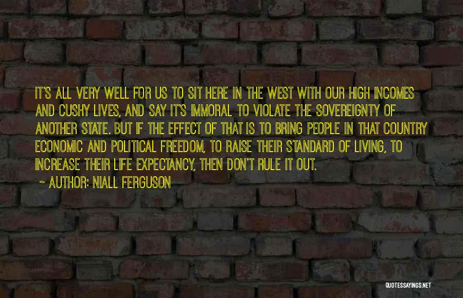 Niall Ferguson Quotes: It's All Very Well For Us To Sit Here In The West With Our High Incomes And Cushy Lives, And