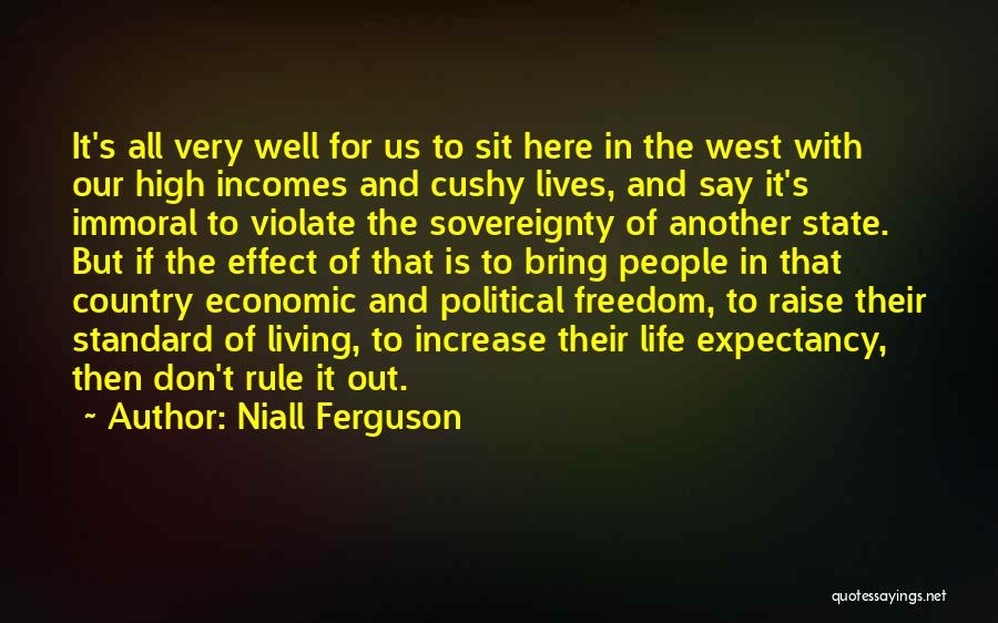 Niall Ferguson Quotes: It's All Very Well For Us To Sit Here In The West With Our High Incomes And Cushy Lives, And