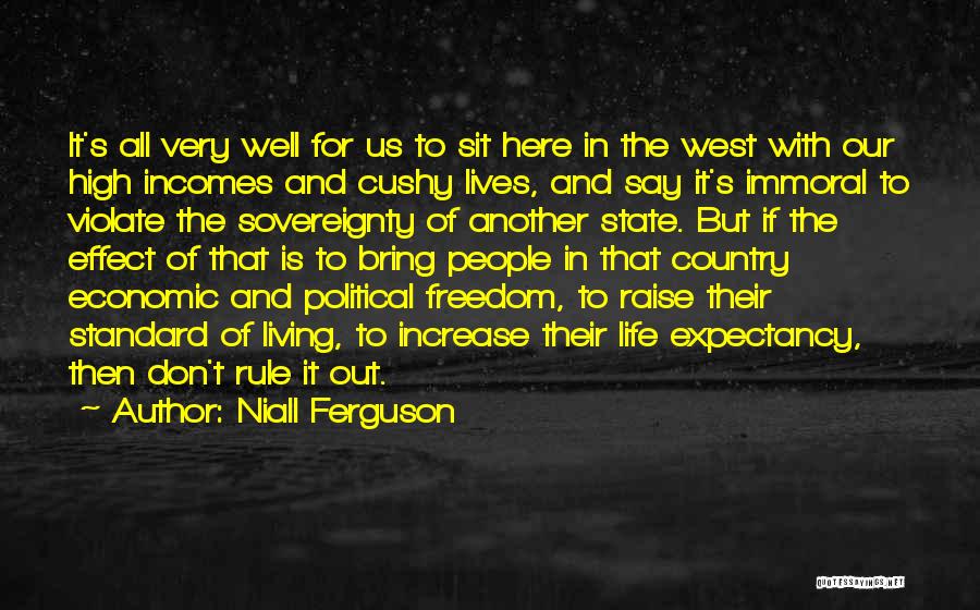 Niall Ferguson Quotes: It's All Very Well For Us To Sit Here In The West With Our High Incomes And Cushy Lives, And