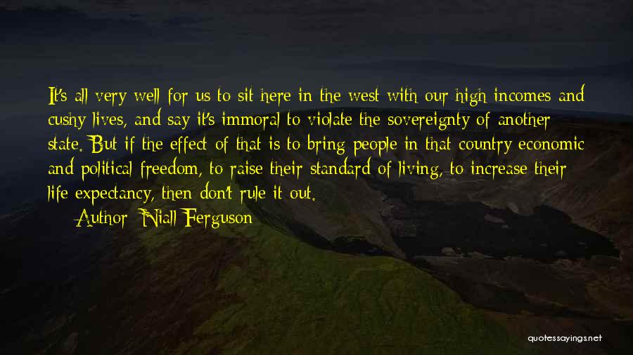 Niall Ferguson Quotes: It's All Very Well For Us To Sit Here In The West With Our High Incomes And Cushy Lives, And