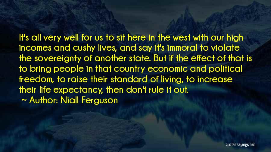 Niall Ferguson Quotes: It's All Very Well For Us To Sit Here In The West With Our High Incomes And Cushy Lives, And