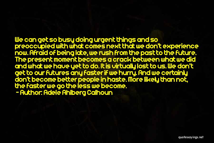 Adele Ahlberg Calhoun Quotes: We Can Get So Busy Doing Urgent Things And So Preoccupied With What Comes Next That We Don't Experience Now.