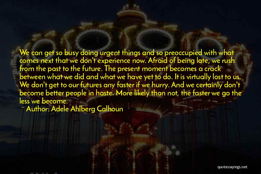 Adele Ahlberg Calhoun Quotes: We Can Get So Busy Doing Urgent Things And So Preoccupied With What Comes Next That We Don't Experience Now.