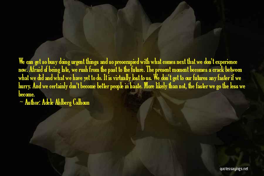 Adele Ahlberg Calhoun Quotes: We Can Get So Busy Doing Urgent Things And So Preoccupied With What Comes Next That We Don't Experience Now.