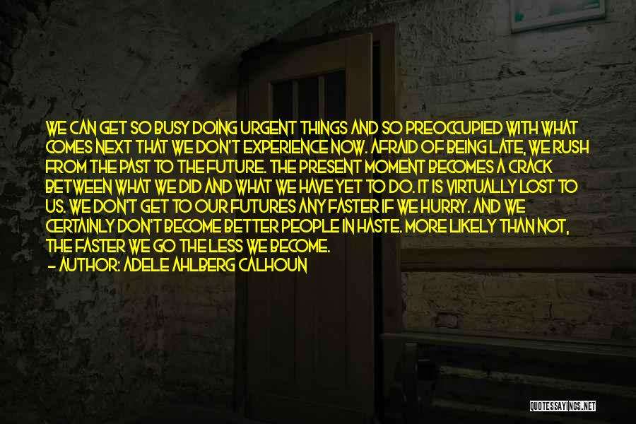 Adele Ahlberg Calhoun Quotes: We Can Get So Busy Doing Urgent Things And So Preoccupied With What Comes Next That We Don't Experience Now.