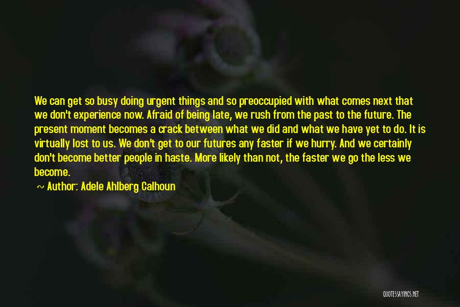 Adele Ahlberg Calhoun Quotes: We Can Get So Busy Doing Urgent Things And So Preoccupied With What Comes Next That We Don't Experience Now.