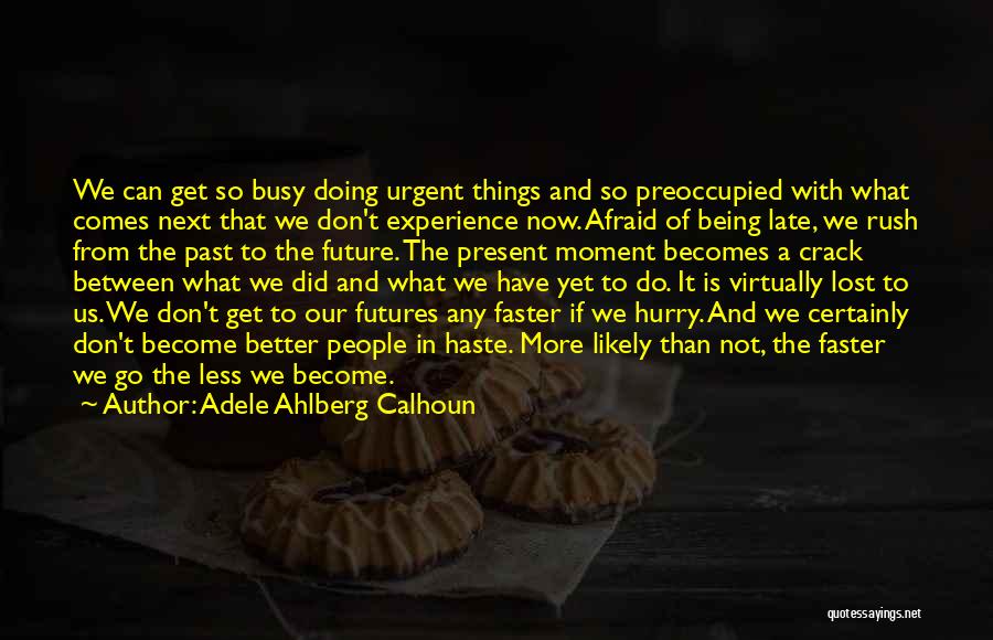 Adele Ahlberg Calhoun Quotes: We Can Get So Busy Doing Urgent Things And So Preoccupied With What Comes Next That We Don't Experience Now.