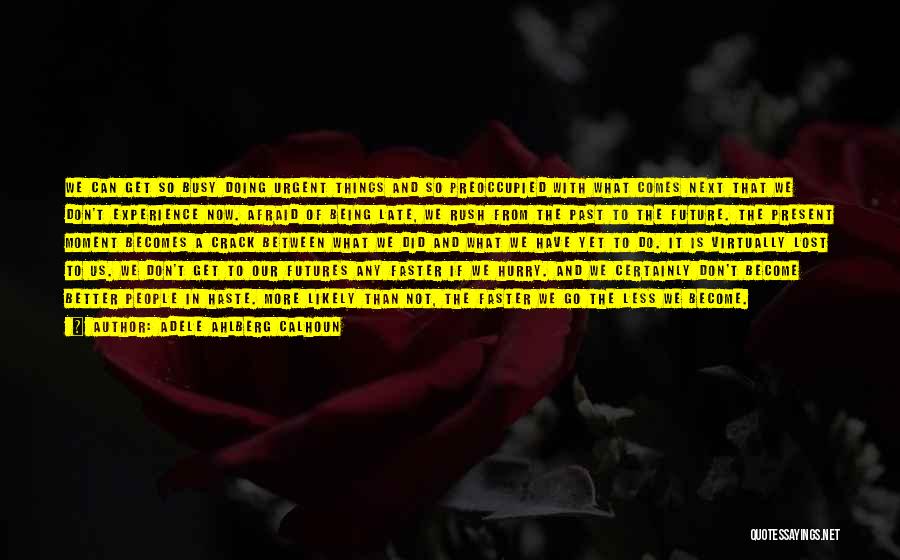 Adele Ahlberg Calhoun Quotes: We Can Get So Busy Doing Urgent Things And So Preoccupied With What Comes Next That We Don't Experience Now.