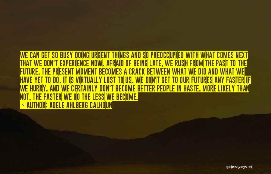 Adele Ahlberg Calhoun Quotes: We Can Get So Busy Doing Urgent Things And So Preoccupied With What Comes Next That We Don't Experience Now.