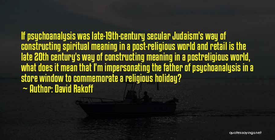 David Rakoff Quotes: If Psychoanalysis Was Late-19th-century Secular Judaism's Way Of Constructing Spiritual Meaning In A Post-religious World And Retail Is The Late