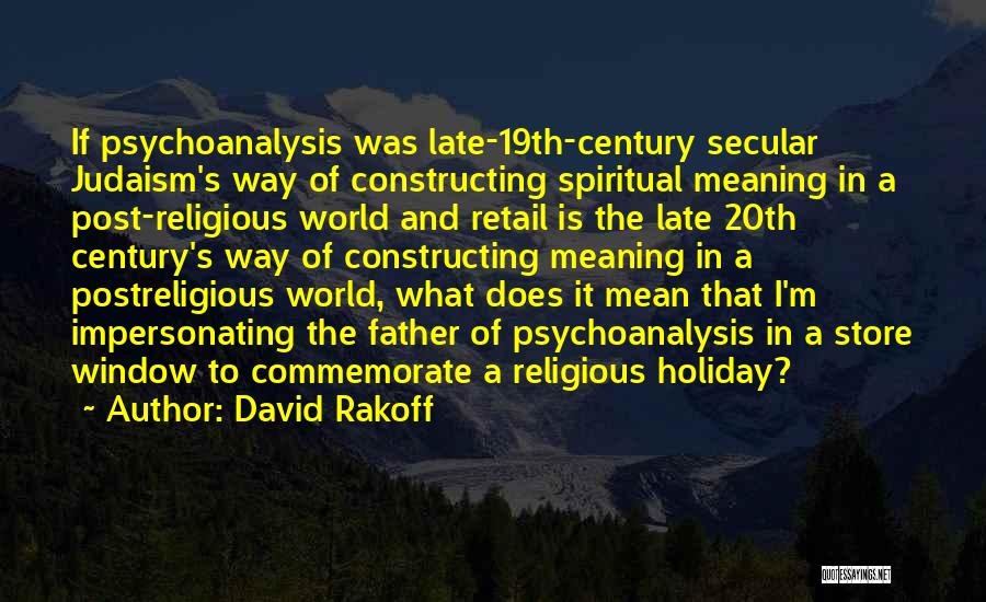 David Rakoff Quotes: If Psychoanalysis Was Late-19th-century Secular Judaism's Way Of Constructing Spiritual Meaning In A Post-religious World And Retail Is The Late