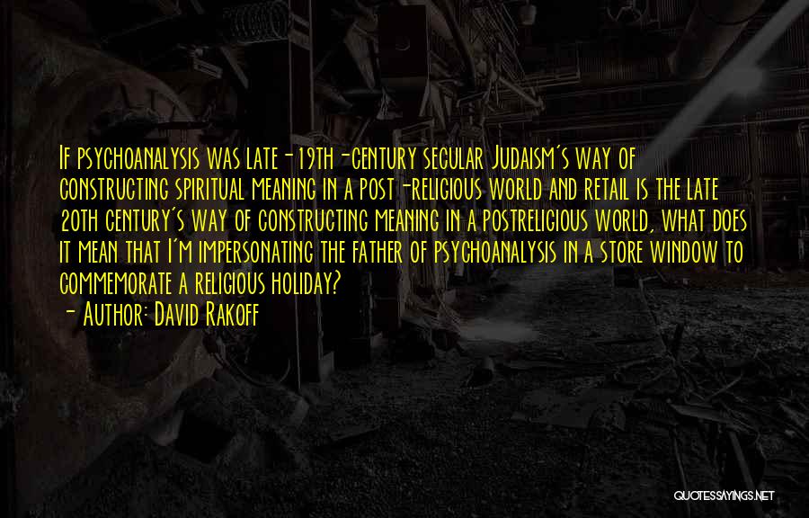 David Rakoff Quotes: If Psychoanalysis Was Late-19th-century Secular Judaism's Way Of Constructing Spiritual Meaning In A Post-religious World And Retail Is The Late