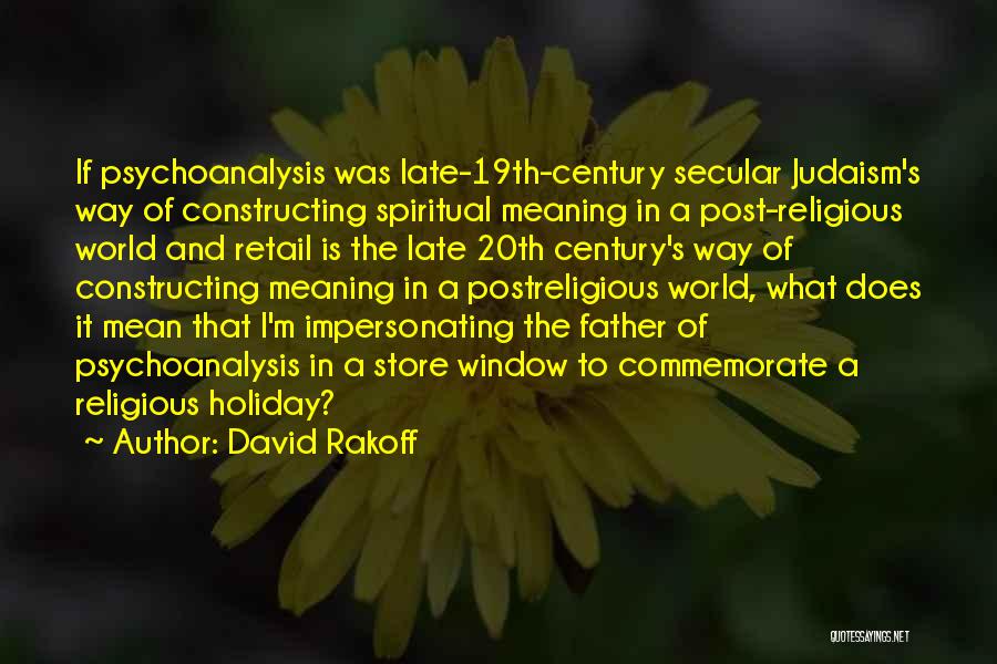 David Rakoff Quotes: If Psychoanalysis Was Late-19th-century Secular Judaism's Way Of Constructing Spiritual Meaning In A Post-religious World And Retail Is The Late