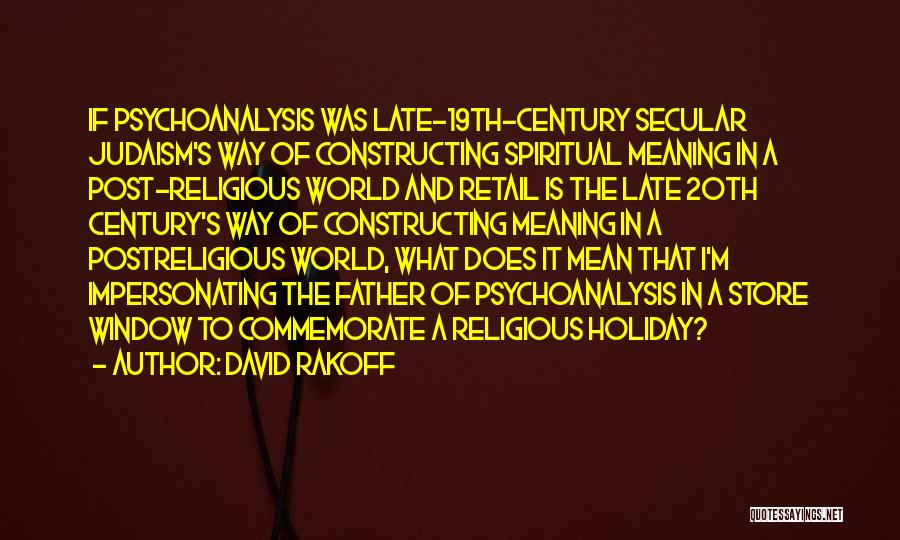 David Rakoff Quotes: If Psychoanalysis Was Late-19th-century Secular Judaism's Way Of Constructing Spiritual Meaning In A Post-religious World And Retail Is The Late