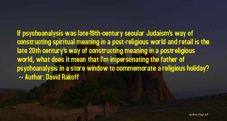 David Rakoff Quotes: If Psychoanalysis Was Late-19th-century Secular Judaism's Way Of Constructing Spiritual Meaning In A Post-religious World And Retail Is The Late