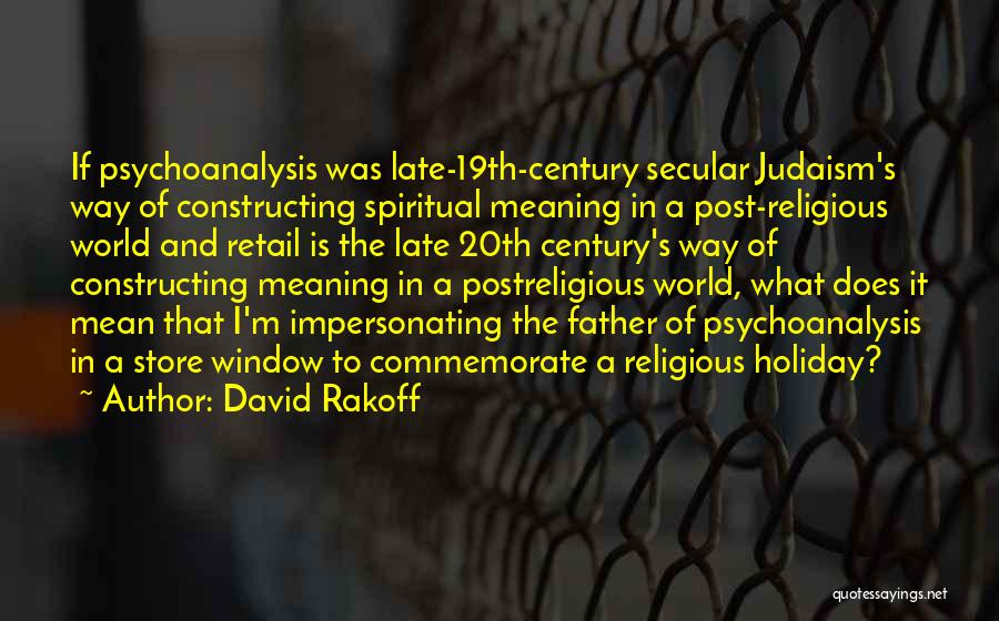 David Rakoff Quotes: If Psychoanalysis Was Late-19th-century Secular Judaism's Way Of Constructing Spiritual Meaning In A Post-religious World And Retail Is The Late