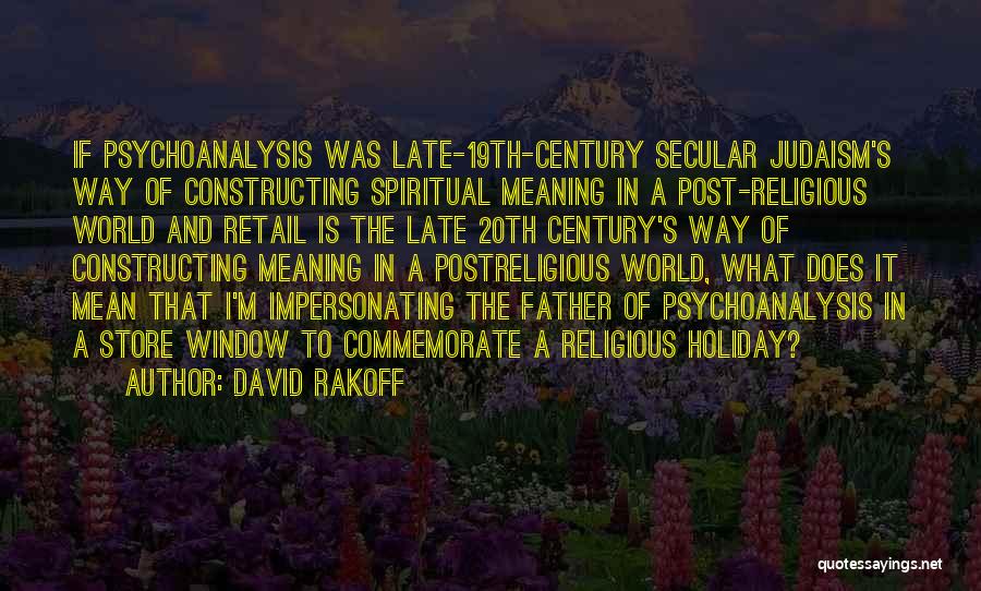 David Rakoff Quotes: If Psychoanalysis Was Late-19th-century Secular Judaism's Way Of Constructing Spiritual Meaning In A Post-religious World And Retail Is The Late