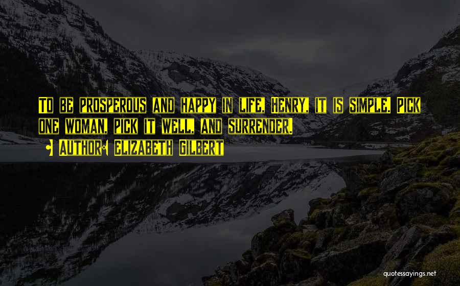 Elizabeth Gilbert Quotes: To Be Prosperous And Happy In Life, Henry, It Is Simple. Pick One Woman, Pick It Well, And Surrender.