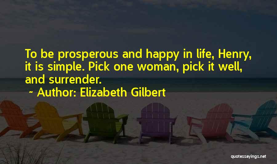 Elizabeth Gilbert Quotes: To Be Prosperous And Happy In Life, Henry, It Is Simple. Pick One Woman, Pick It Well, And Surrender.