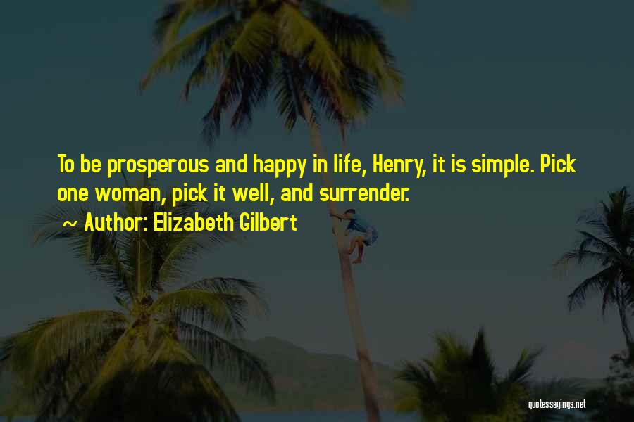 Elizabeth Gilbert Quotes: To Be Prosperous And Happy In Life, Henry, It Is Simple. Pick One Woman, Pick It Well, And Surrender.