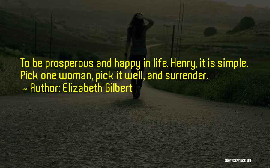 Elizabeth Gilbert Quotes: To Be Prosperous And Happy In Life, Henry, It Is Simple. Pick One Woman, Pick It Well, And Surrender.