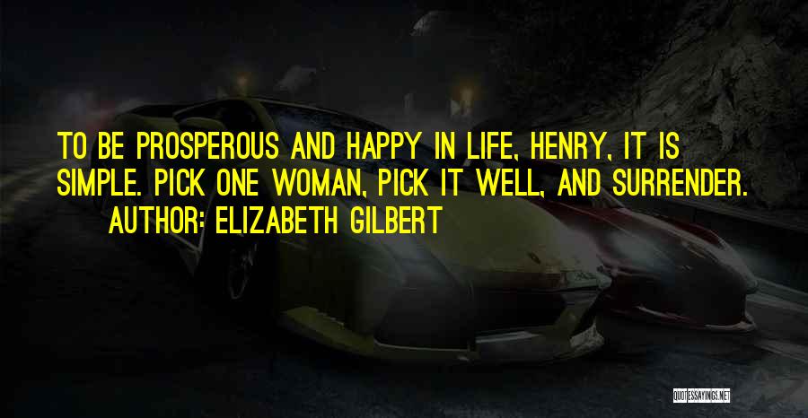 Elizabeth Gilbert Quotes: To Be Prosperous And Happy In Life, Henry, It Is Simple. Pick One Woman, Pick It Well, And Surrender.