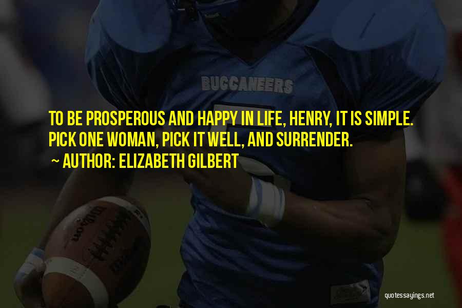 Elizabeth Gilbert Quotes: To Be Prosperous And Happy In Life, Henry, It Is Simple. Pick One Woman, Pick It Well, And Surrender.