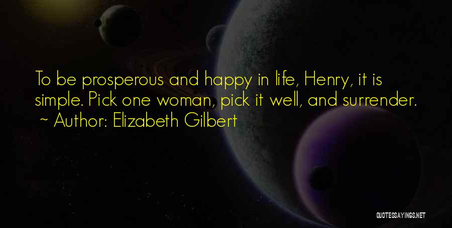 Elizabeth Gilbert Quotes: To Be Prosperous And Happy In Life, Henry, It Is Simple. Pick One Woman, Pick It Well, And Surrender.