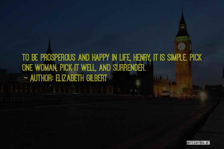 Elizabeth Gilbert Quotes: To Be Prosperous And Happy In Life, Henry, It Is Simple. Pick One Woman, Pick It Well, And Surrender.