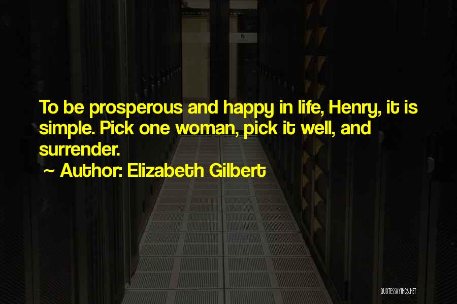 Elizabeth Gilbert Quotes: To Be Prosperous And Happy In Life, Henry, It Is Simple. Pick One Woman, Pick It Well, And Surrender.