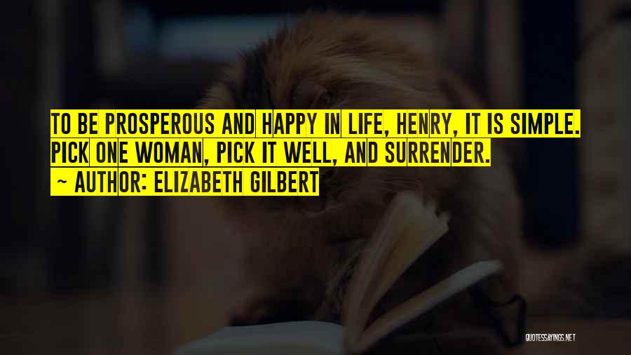 Elizabeth Gilbert Quotes: To Be Prosperous And Happy In Life, Henry, It Is Simple. Pick One Woman, Pick It Well, And Surrender.