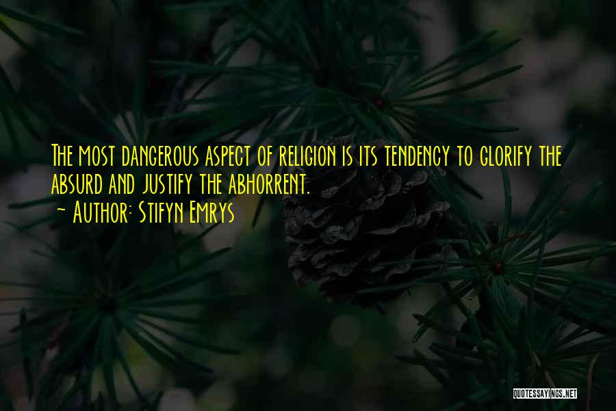 Stifyn Emrys Quotes: The Most Dangerous Aspect Of Religion Is Its Tendency To Glorify The Absurd And Justify The Abhorrent.