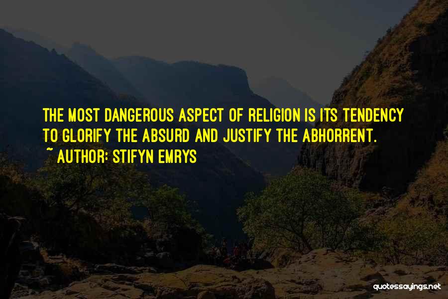Stifyn Emrys Quotes: The Most Dangerous Aspect Of Religion Is Its Tendency To Glorify The Absurd And Justify The Abhorrent.