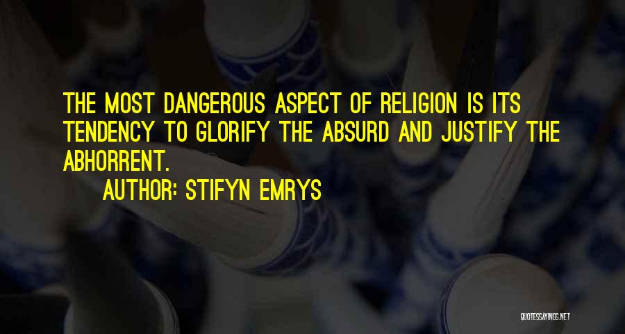 Stifyn Emrys Quotes: The Most Dangerous Aspect Of Religion Is Its Tendency To Glorify The Absurd And Justify The Abhorrent.