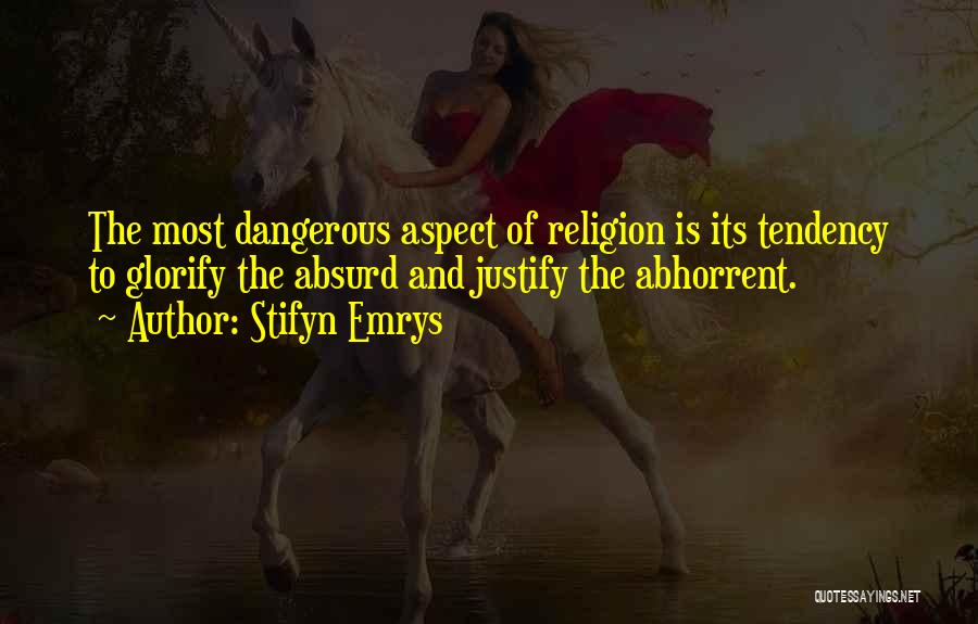 Stifyn Emrys Quotes: The Most Dangerous Aspect Of Religion Is Its Tendency To Glorify The Absurd And Justify The Abhorrent.