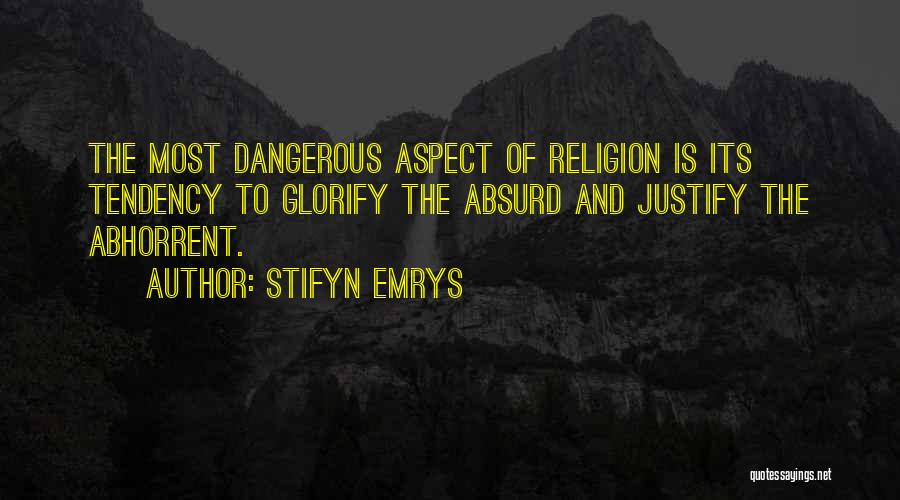 Stifyn Emrys Quotes: The Most Dangerous Aspect Of Religion Is Its Tendency To Glorify The Absurd And Justify The Abhorrent.