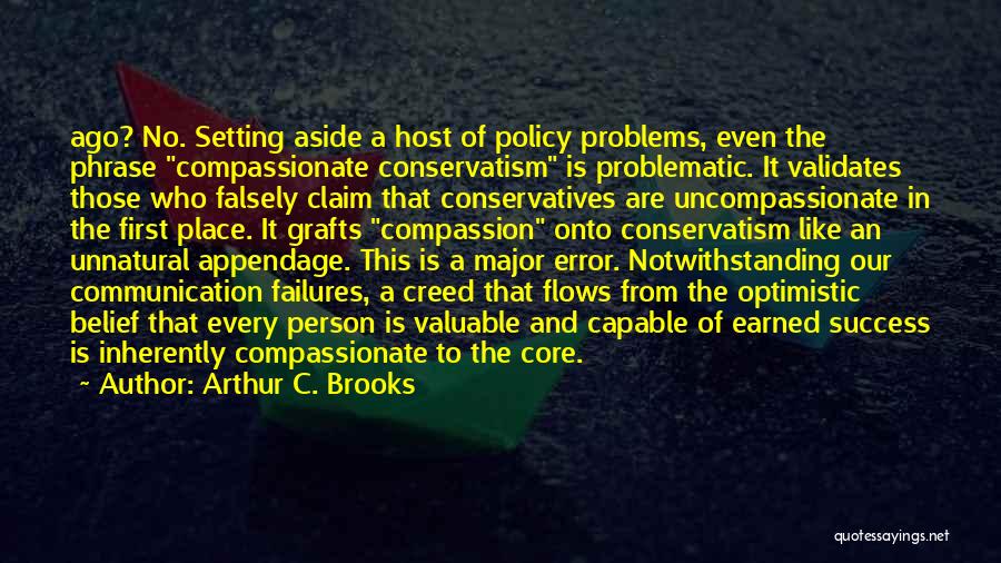 Arthur C. Brooks Quotes: Ago? No. Setting Aside A Host Of Policy Problems, Even The Phrase Compassionate Conservatism Is Problematic. It Validates Those Who