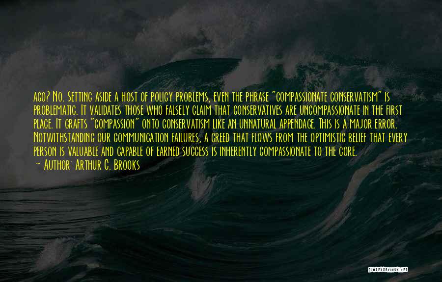 Arthur C. Brooks Quotes: Ago? No. Setting Aside A Host Of Policy Problems, Even The Phrase Compassionate Conservatism Is Problematic. It Validates Those Who