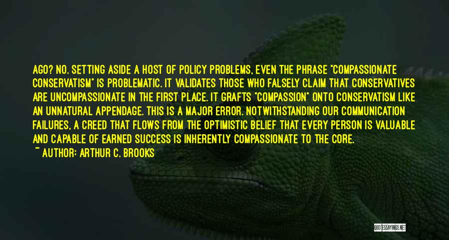 Arthur C. Brooks Quotes: Ago? No. Setting Aside A Host Of Policy Problems, Even The Phrase Compassionate Conservatism Is Problematic. It Validates Those Who