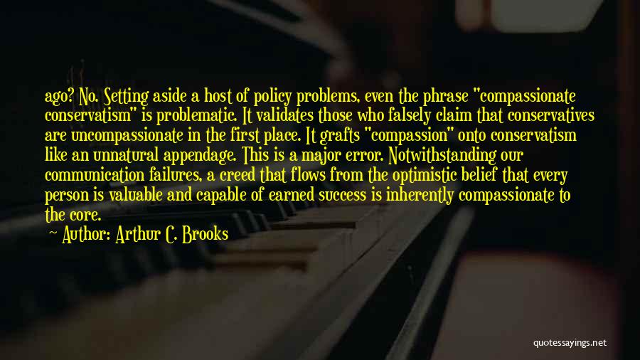 Arthur C. Brooks Quotes: Ago? No. Setting Aside A Host Of Policy Problems, Even The Phrase Compassionate Conservatism Is Problematic. It Validates Those Who