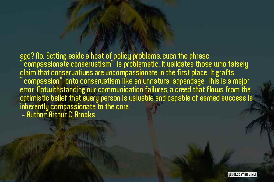 Arthur C. Brooks Quotes: Ago? No. Setting Aside A Host Of Policy Problems, Even The Phrase Compassionate Conservatism Is Problematic. It Validates Those Who