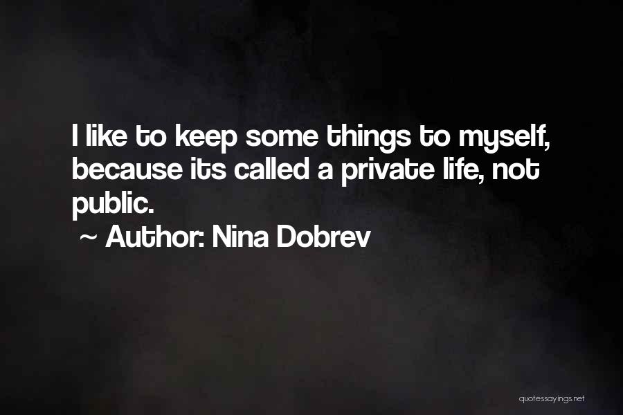 Nina Dobrev Quotes: I Like To Keep Some Things To Myself, Because Its Called A Private Life, Not Public.