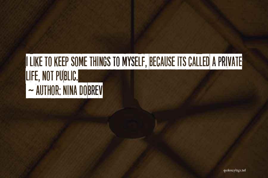 Nina Dobrev Quotes: I Like To Keep Some Things To Myself, Because Its Called A Private Life, Not Public.