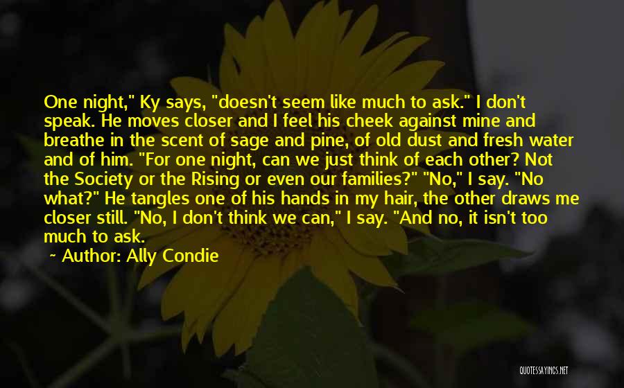 Ally Condie Quotes: One Night, Ky Says, Doesn't Seem Like Much To Ask. I Don't Speak. He Moves Closer And I Feel His