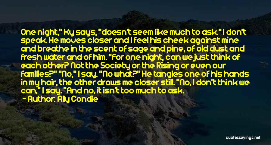 Ally Condie Quotes: One Night, Ky Says, Doesn't Seem Like Much To Ask. I Don't Speak. He Moves Closer And I Feel His