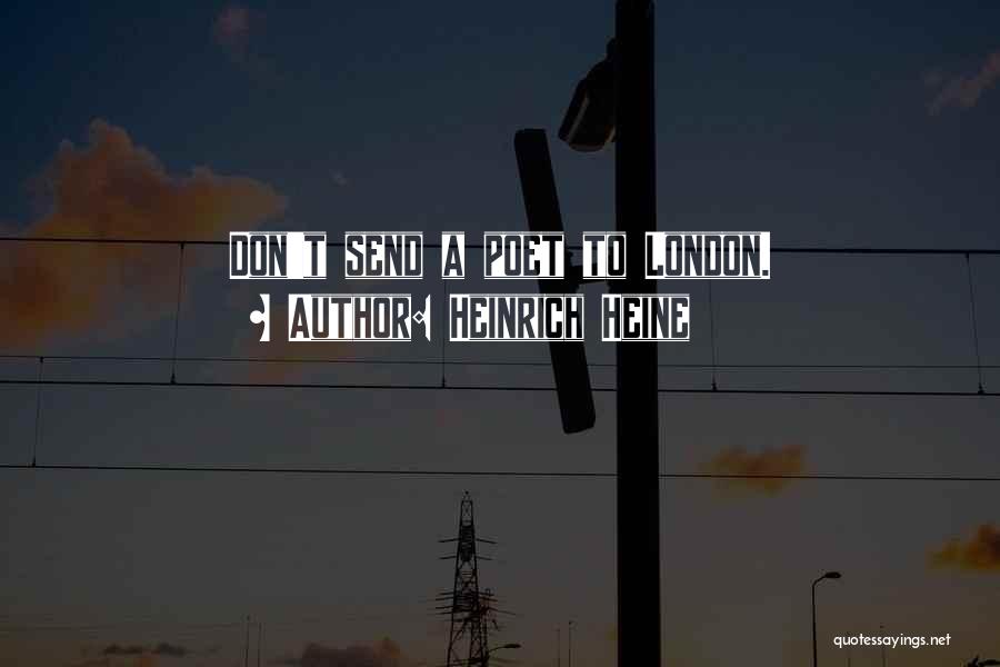 Heinrich Heine Quotes: Don't Send A Poet To London.