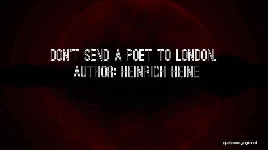 Heinrich Heine Quotes: Don't Send A Poet To London.