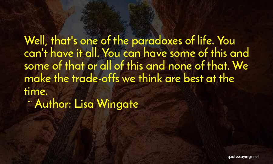 Lisa Wingate Quotes: Well, That's One Of The Paradoxes Of Life. You Can't Have It All. You Can Have Some Of This And